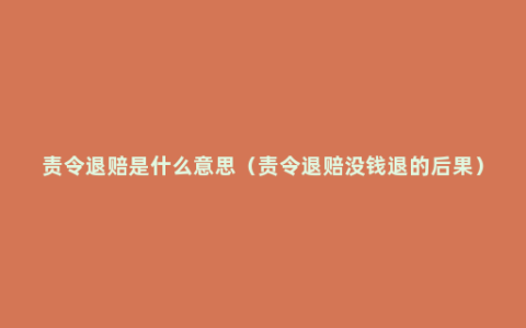 责令退赔是什么意思（责令退赔没钱退的后果）