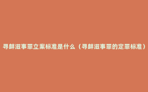 寻衅滋事罪立案标准是什么（寻衅滋事罪的定罪标准）