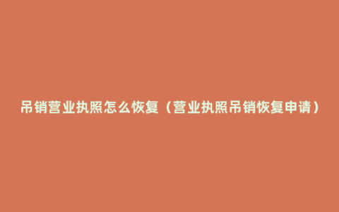 吊销营业执照怎么恢复（营业执照吊销恢复申请）