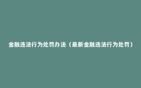 金融违法行为处罚办法（最新金融违法行为处罚）