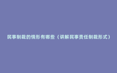 民事制裁的情形有哪些（讲解民事责任制裁形式）