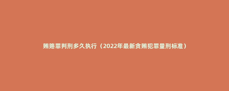 贿赂罪判刑多久执行（2022年最新贪贿犯罪量刑标准）