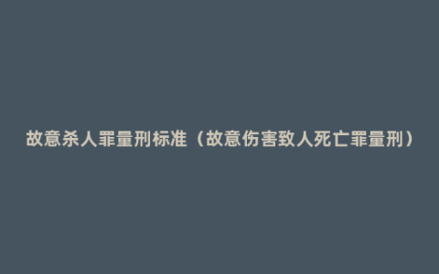 故意杀人罪量刑标准（故意伤害致人死亡罪量刑）