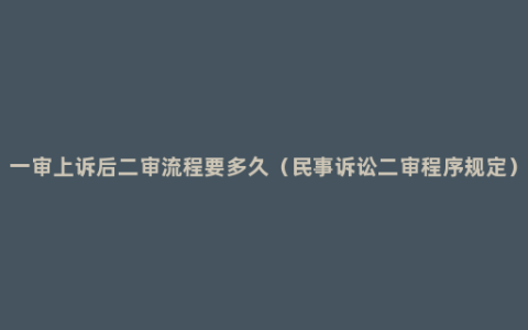 一审上诉后二审流程要多久（民事诉讼二审程序规定）