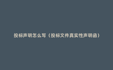 投标声明怎么写（投标文件真实性声明函）