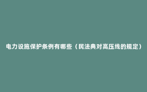 电力设施保护条例有哪些（民法典对高压线的规定）