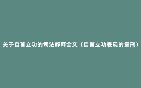 关于自首立功的司法解释全文（自首立功表现的量刑）