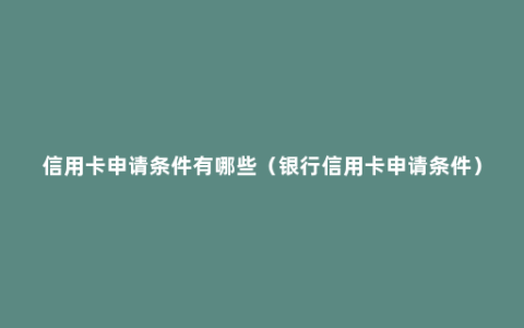 信用卡申请条件有哪些（银行信用卡申请条件）