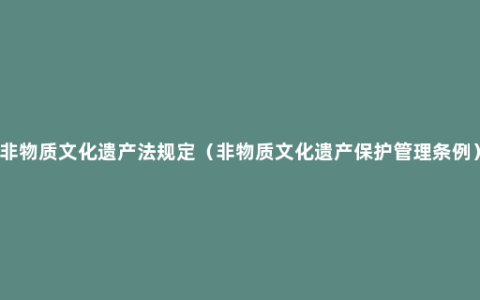 非物质文化遗产法规定（非物质文化遗产保护管理条例）