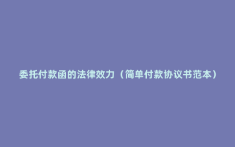 委托付款函的法律效力（简单付款协议书范本）