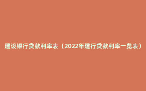 建设银行贷款利率表（2022年建行贷款利率一览表）