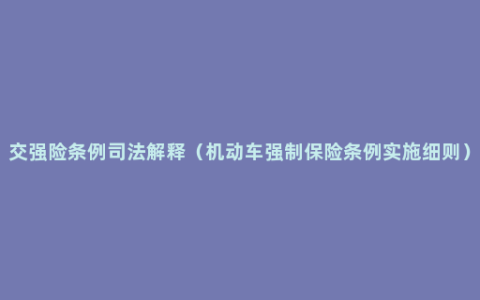 交强险条例司法解释（机动车强制保险条例实施细则）