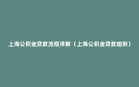 上海公积金贷款流程详解（上海公积金贷款细则）