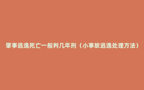 肇事逃逸死亡一般判几年刑（小事故逃逸处理方法）