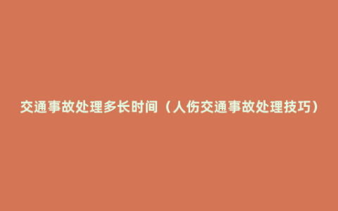 交通事故处理多长时间（人伤交通事故处理技巧）