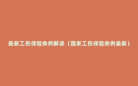 最新工伤保险条例解读（国家工伤保险条例最新）