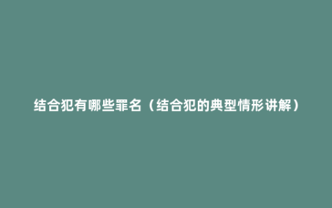 结合犯有哪些罪名（结合犯的典型情形讲解）