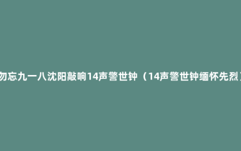 勿忘九一八沈阳敲响14声警世钟（14声警世钟缅怀先烈）