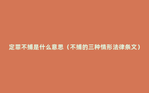 定罪不捕是什么意思（不捕的三种情形法律条文）