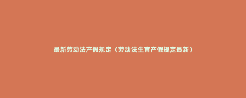 最新劳动法产假规定（劳动法生育产假规定最新）