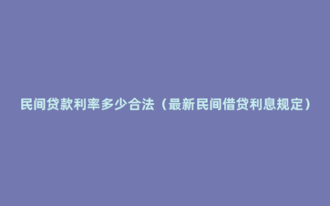 民间贷款利率多少合法（最新民间借贷利息规定）