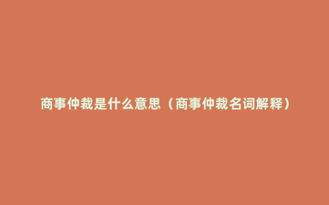 商事仲裁是什么意思（商事仲裁名词解释）