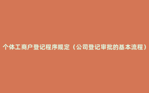 个体工商户登记程序规定（公司登记审批的基本流程）