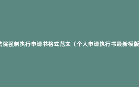 法院强制执行申请书格式范文（个人申请执行书最新模版）