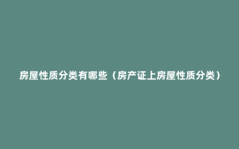 房屋性质分类有哪些（房产证上房屋性质分类）