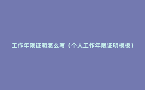 工作年限证明怎么写（个人工作年限证明模板）