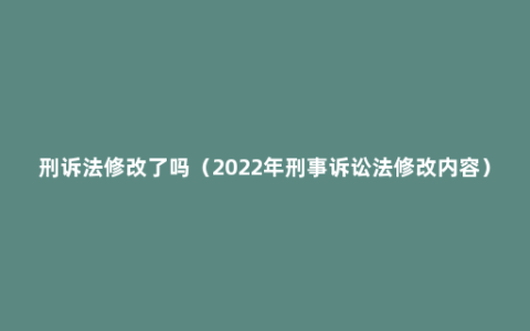 刑诉法修改了吗（2022年刑事诉讼法修改内容）