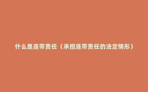 什么是连带责任（承担连带责任的法定情形）