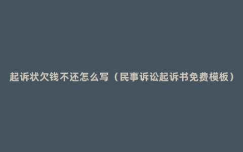 起诉状欠钱不还怎么写（民事诉讼起诉书免费模板）