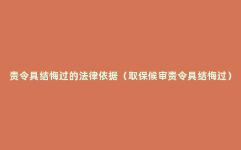 责令具结悔过的法律依据（取保候审责令具结悔过）