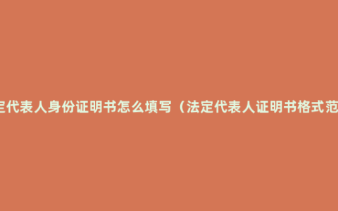 法定代表人身份证明书怎么填写（法定代表人证明书格式范文）