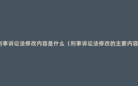 刑事诉讼法修改内容是什么（刑事诉讼法修改的主要内容）