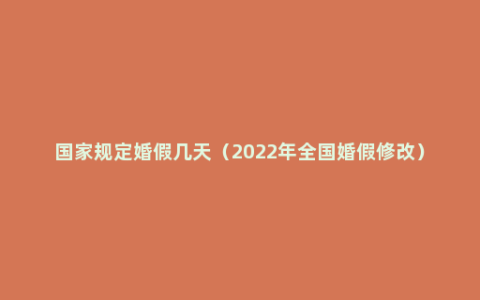 国家规定婚假几天（2022年全国婚假修改）