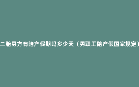 二胎男方有陪产假期吗多少天（男职工陪产假国家规定）