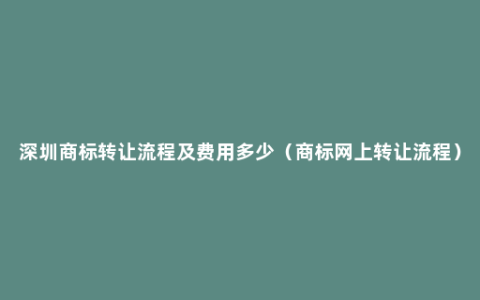 深圳商标转让流程及费用多少（商标网上转让流程）