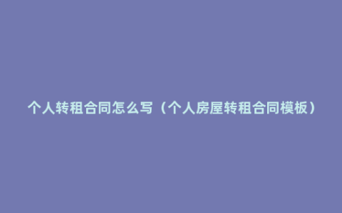 个人转租合同怎么写（个人房屋转租合同模板）