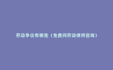 劳动争议有哪些（免费问劳动律师咨询）