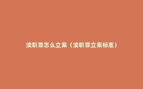 渎职罪怎么立案（渎职罪立案标准）