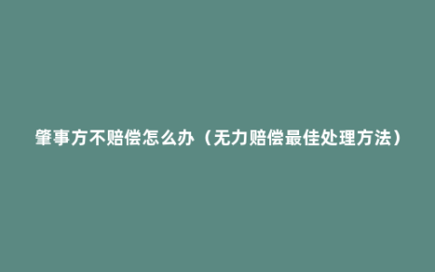 肇事方不赔偿怎么办（无力赔偿最佳处理方法）