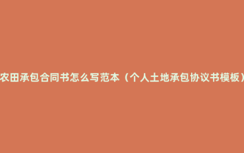 农田承包合同书怎么写范本（个人土地承包协议书模板）