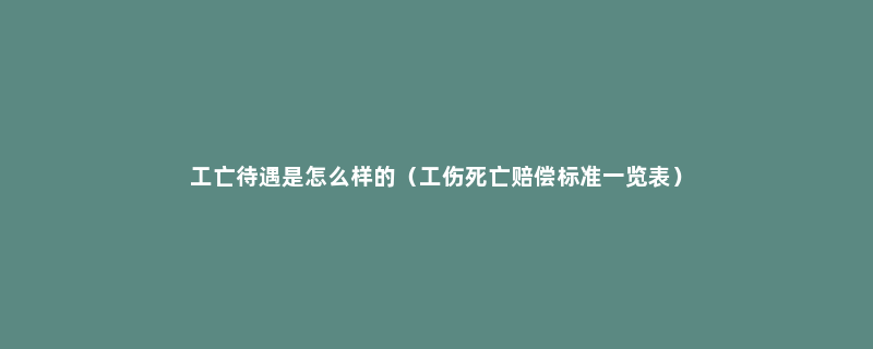 工亡待遇是怎么样的（工伤死亡赔偿标准一览表）