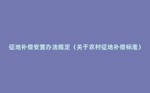 征地补偿安置办法规定（关于农村征地补偿标准）