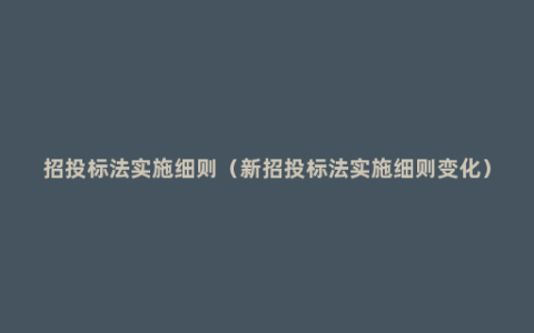 招投标法实施细则（新招投标法实施细则变化）