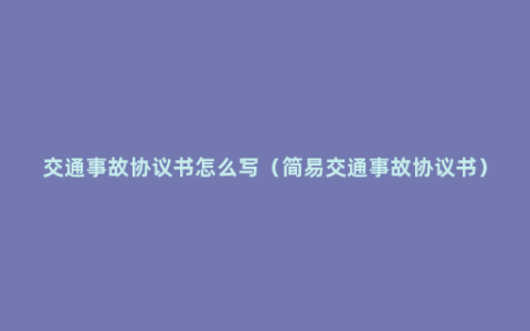 交通事故协议书怎么写（简易交通事故协议书）