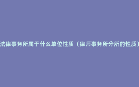 法律事务所属于什么单位性质（律师事务所分所的性质）