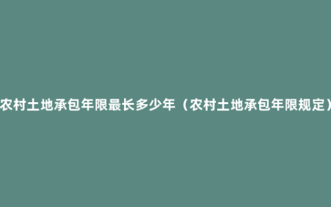 农村土地承包年限最长多少年（农村土地承包年限规定）